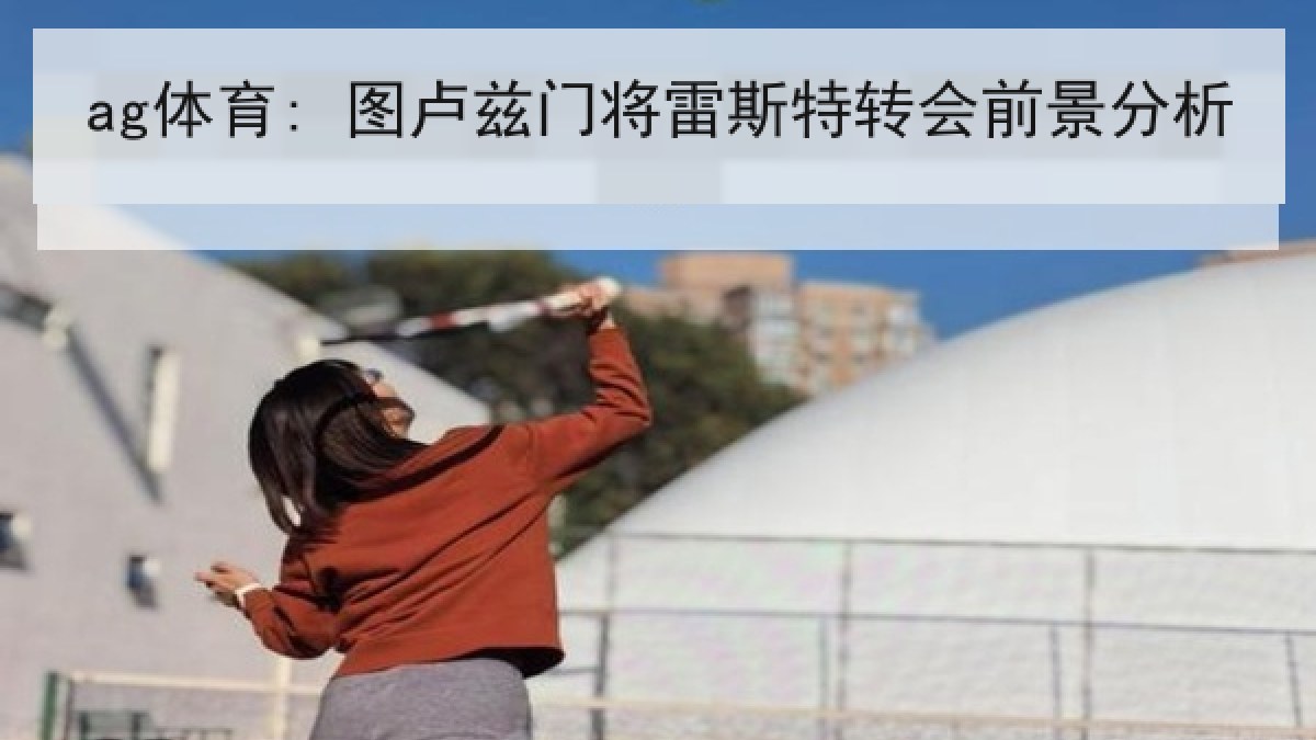ag体育: 图卢兹门将雷斯特转会前景分析