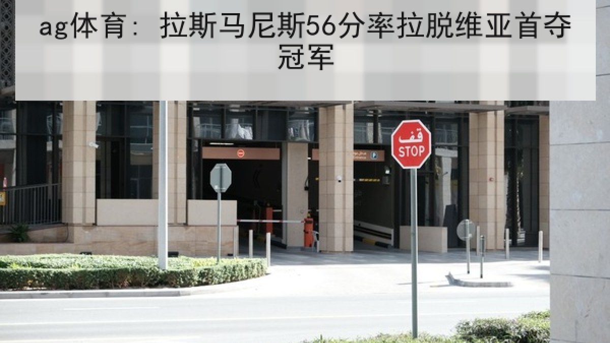 ag体育: 拉斯马尼斯56分率拉脱维亚首夺冠军