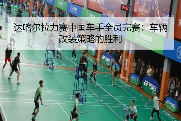 达喀尔拉力赛中国车手全员完赛：车辆改装策略的胜利
