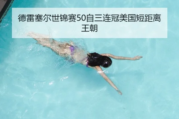 德雷塞尔世锦赛50自三连冠美国短距离王朝