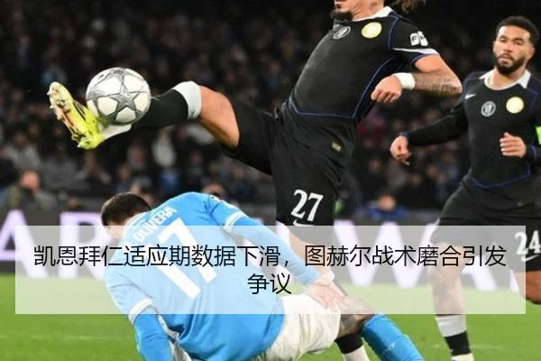 凯恩拜仁适应期数据下滑，图赫尔战术磨合引发争议