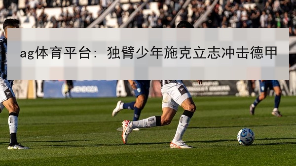 ag体育平台: 独臂少年施克立志冲击德甲