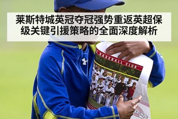 莱斯特城英冠夺冠强势重返英超保级关键引援策略的全面深度解析