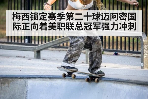 梅西锁定赛季第二十球迈阿密国际正向着美职联总冠军强力冲刺