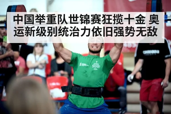中国举重队世锦赛狂揽十金 奥运新级别统治力依旧强势无敌