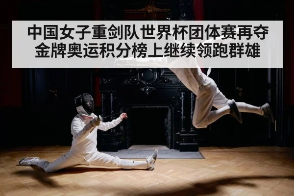 中国女子重剑队世界杯团体赛再夺金牌奥运积分榜上继续领跑群雄