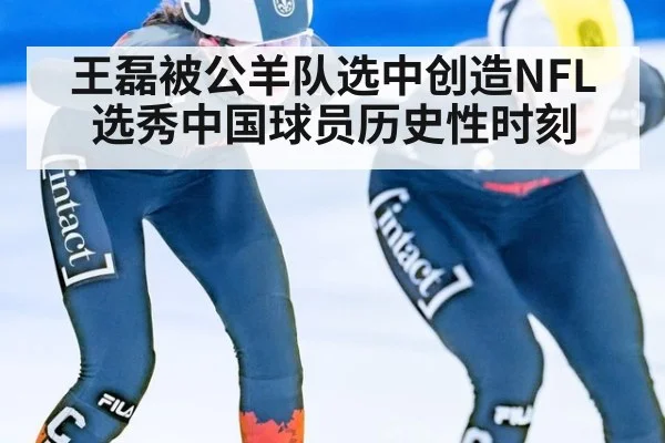 王磊被公羊队选中创造NFL选秀中国球员历史性时刻