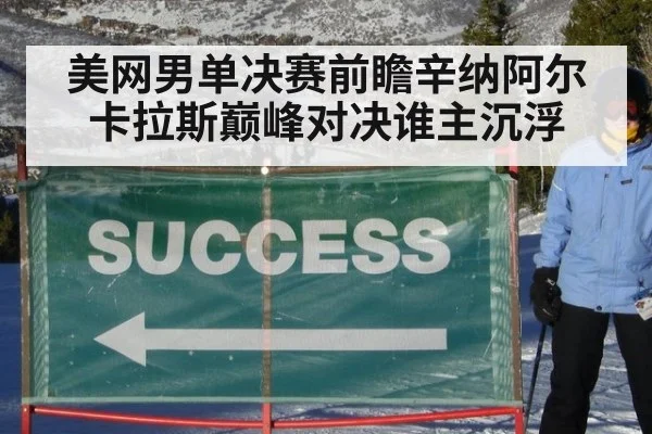 美网男单决赛前瞻辛纳阿尔卡拉斯巅峰对决谁主沉浮