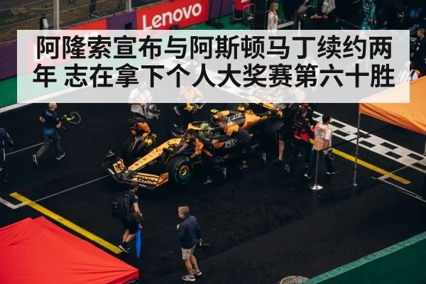阿隆索宣布与阿斯顿马丁续约两年 志在拿下个人大奖赛第六十胜