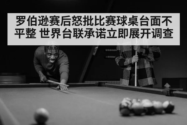 罗伯逊赛后怒批比赛球桌台面不平整 世界台联承诺立即展开调查