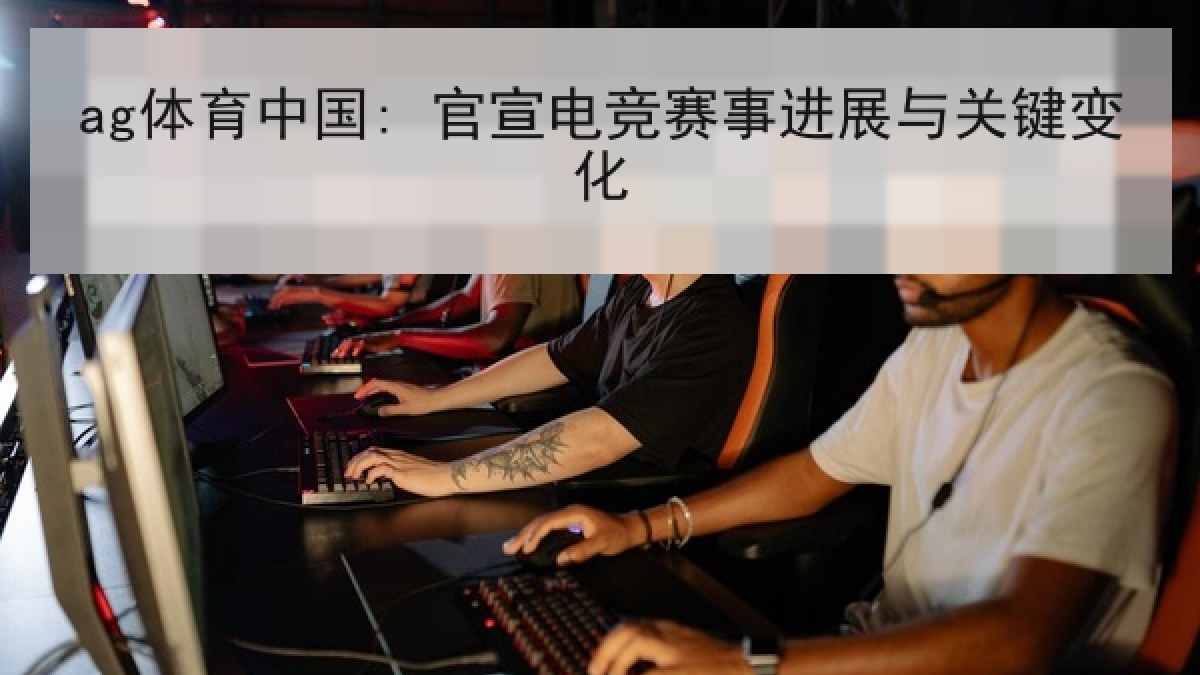ag体育中国: 官宣电竞赛事进展与关键变化
