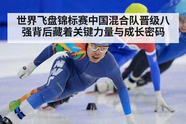 世界飞盘锦标赛中国混合队晋级八强背后藏着关键力量与成长密码