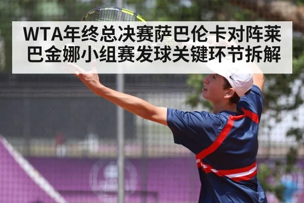 WTA年终总决赛萨巴伦卡对阵莱巴金娜小组赛发球关键环节拆解